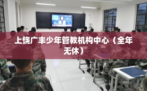 上饶广丰少年管教机构中心（全年无休）