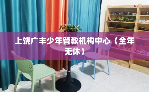 上饶广丰少年管教机构中心（全年无休）