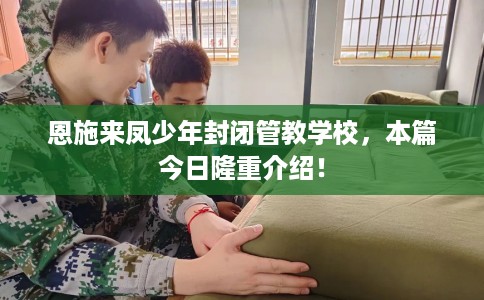 恩施来凤少年封闭管教学校，本篇今日隆重介绍！