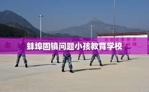 蚌埠固镇问题小孩教育学校
