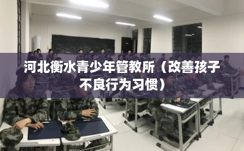 河北衡水青少年管教所（改善孩子不良行为习惯）