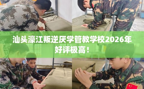 汕头濠江叛逆厌学管教学校2026年好评极高！