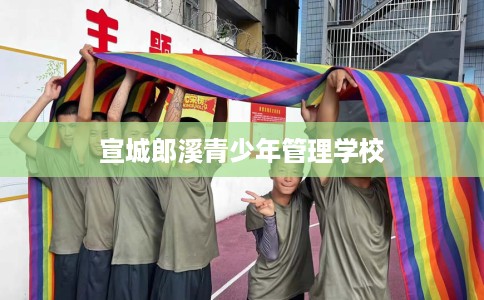 宣城郎溪青少年管理学校