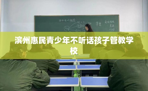 滨州惠民青少年不听话孩子管教学校