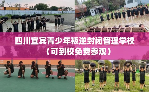 四川宜宾青少年叛逆封闭管理学校（可到校免费参观）