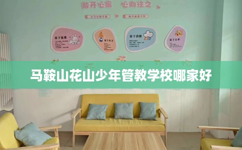 马鞍山花山少年管教学校哪家好