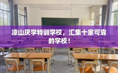 凉山厌学特训学校，汇集十家可靠的学校！