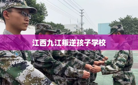 江西九江叛逆孩子学校