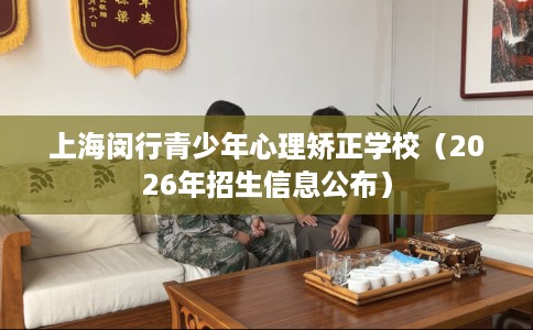 上海闵行青少年心理矫正学校（2026年招生信息公布）