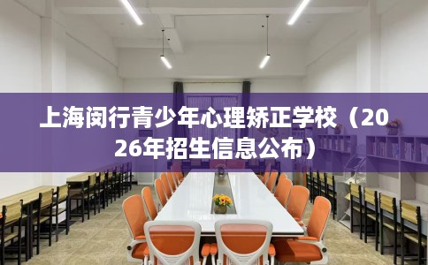 上海闵行青少年心理矫正学校（2026年招生信息公布）