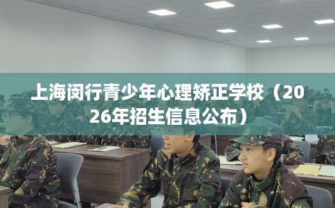 上海闵行青少年心理矫正学校（2026年招生信息公布）