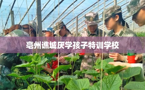 亳州谯城厌学孩子特训学校