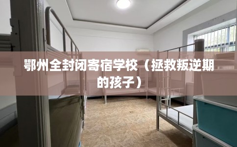 鄂州全封闭寄宿学校（拯救叛逆期的孩子）