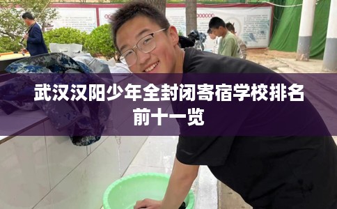 武汉汉阳少年全封闭寄宿学校排名前十一览