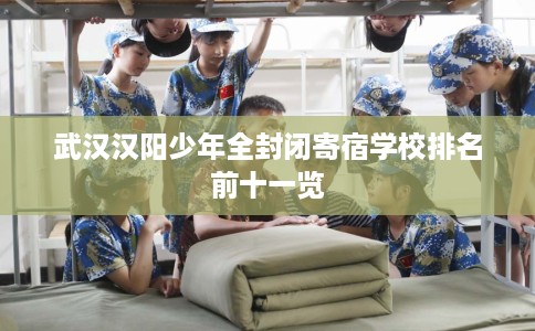 武汉汉阳少年全封闭寄宿学校排名前十一览