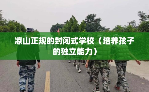 凉山正规的封闭式学校（培养孩子的独立能力）
