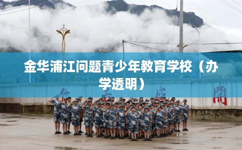 金华浦江问题青少年教育学校（办学透明）