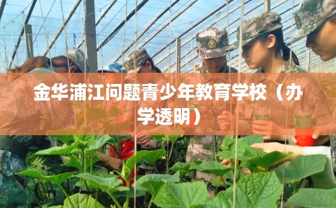 金华浦江问题青少年教育学校（办学透明）