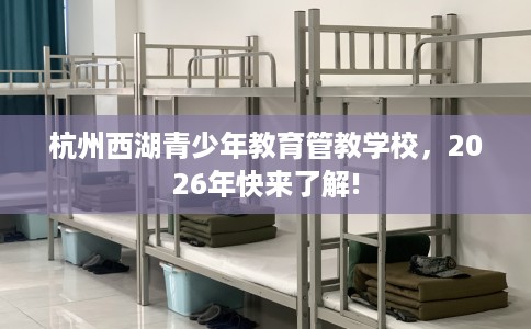 杭州西湖青少年教育管教学校，2026年快来了解!