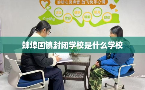 蚌埠固镇封闭学校是什么学校