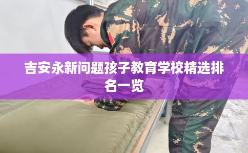 吉安永新问题孩子教育学校精选排名一览