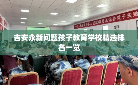 吉安永新问题孩子教育学校精选排名一览