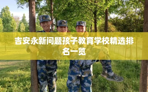 吉安永新问题孩子教育学校精选排名一览
