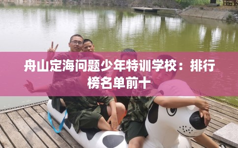 舟山定海问题少年特训学校：排行榜名单前十