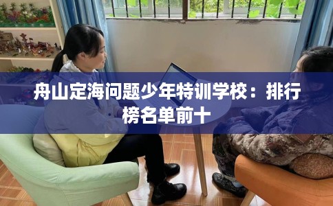 舟山定海问题少年特训学校：排行榜名单前十