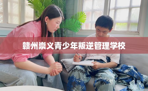 赣州崇义青少年叛逆管理学校