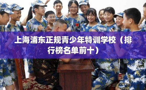 上海浦东正规青少年特训学校（排行榜名单前十）