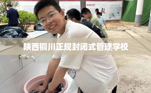 陕西铜川正规封闭式管理学校