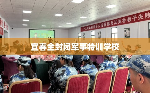 宜春全封闭军事特训学校