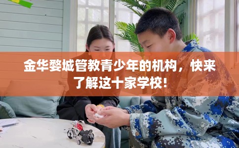 金华婺城管教青少年的机构，快来了解这十家学校!