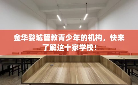 金华婺城管教青少年的机构，快来了解这十家学校!