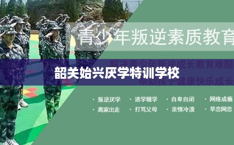韶关始兴厌学特训学校