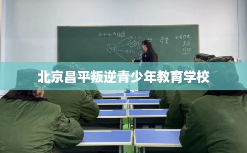 北京昌平叛逆青少年教育学校 北京昌平叛逆青少年教育学校