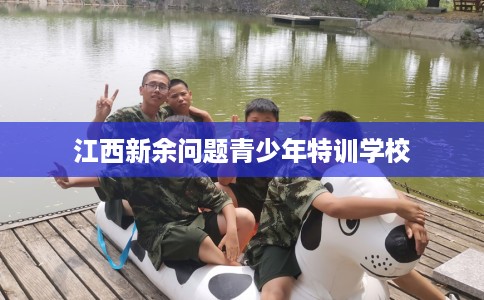 江西新余问题青少年特训学校