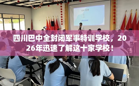 四川巴中全封闭军事特训学校，2026年迅速了解这十家学校！