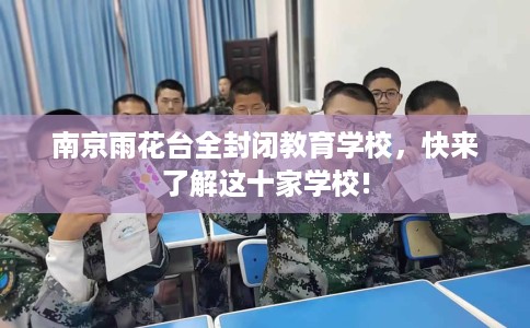 南京雨花台全封闭教育学校，快来了解这十家学校!