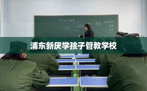 浦东新厌学孩子管教学校