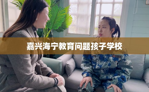 嘉兴海宁教育问题孩子学校