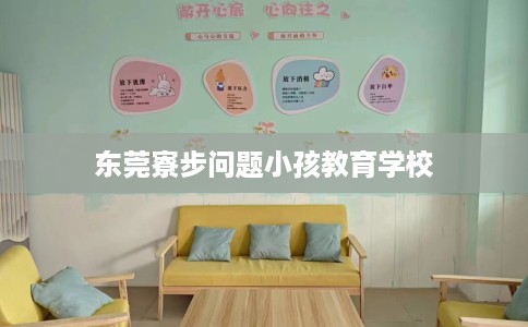 东莞寮步问题小孩教育学校