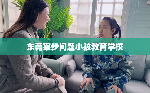 东莞寮步问题小孩教育学校