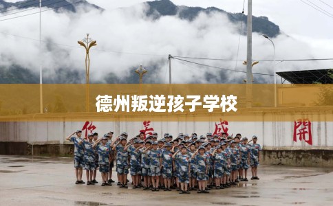 德州叛逆孩子学校