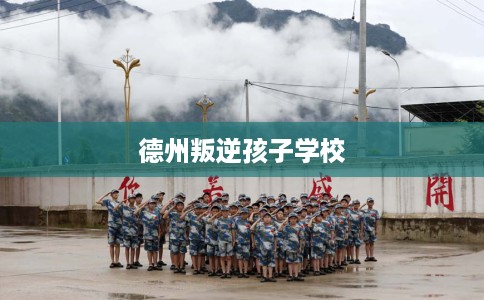 德州叛逆孩子学校