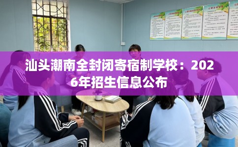 汕头潮南全封闭寄宿制学校：2026年招生信息公布