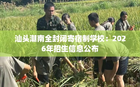 汕头潮南全封闭寄宿制学校：2026年招生信息公布