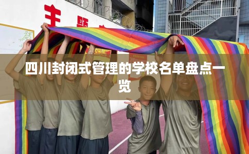 四川封闭式管理的学校名单盘点一览