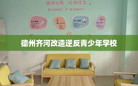 德州齐河改造逆反青少年学校